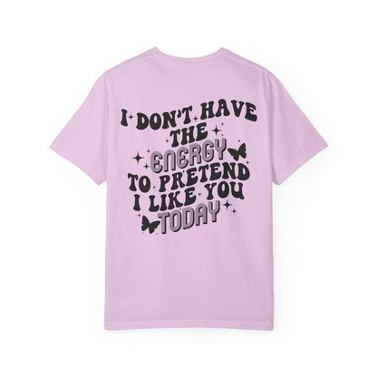 "I Don't Have the Energy to Pretend I Like You Today" Front& Back- Black Writing