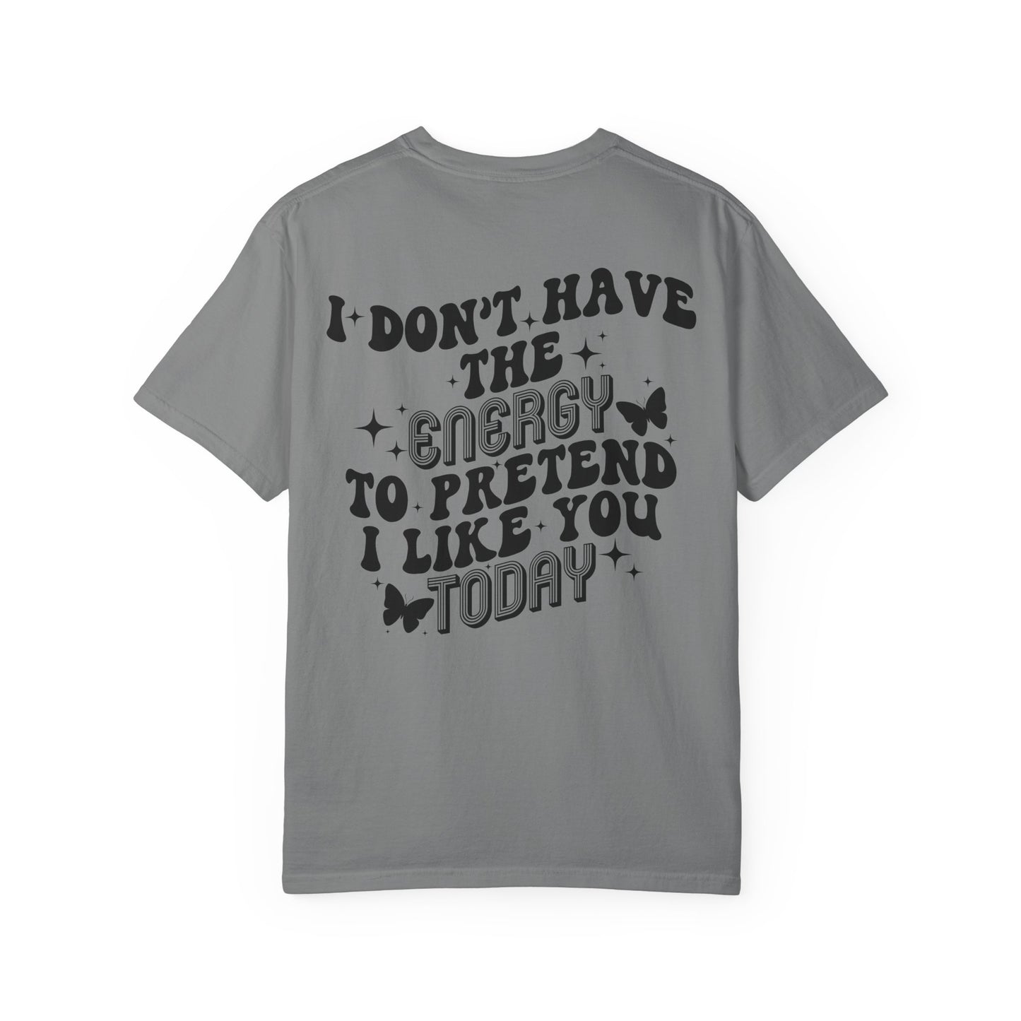 "I Don't Have the Energy to Pretend I Like You Today" Front& Back- Black Writing