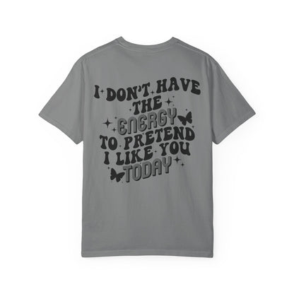 "I Don't Have the Energy to Pretend I Like You Today" Front& Back- Black Writing