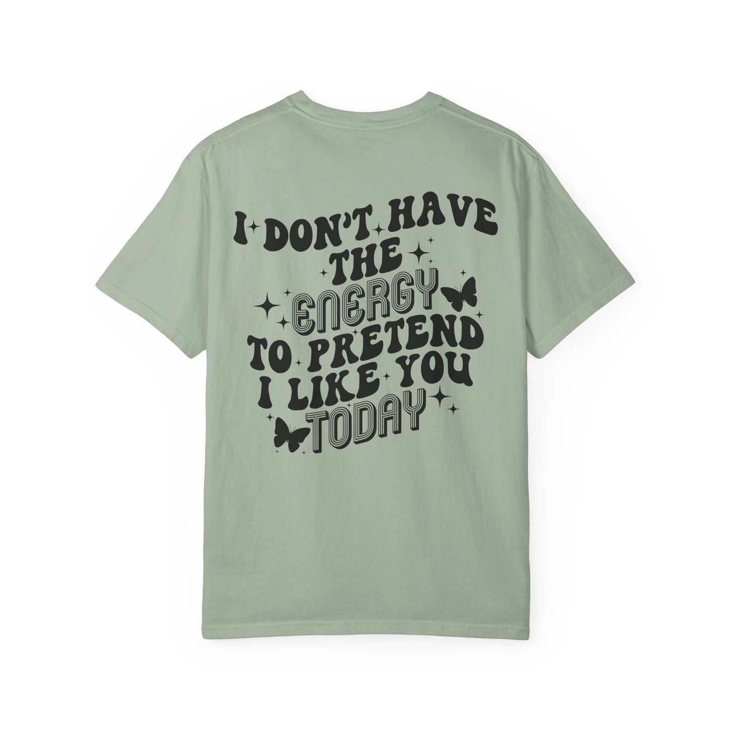 "I Don't Have the Energy to Pretend I Like You Today" Front& Back- Black Writing