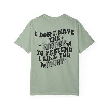 "I Don't Have the Energy to Pretend I Like You Today" Front& Back- Black Writing
