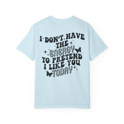 "I Don't Have the Energy to Pretend I Like You Today" Front& Back- Black Writing