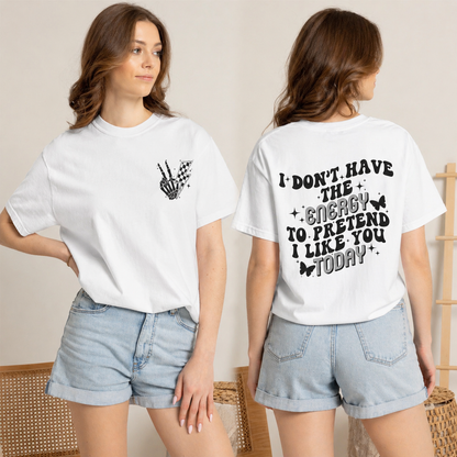 "I Don't Have the Energy to Pretend I Like You Today" Front& Back- Black Writing