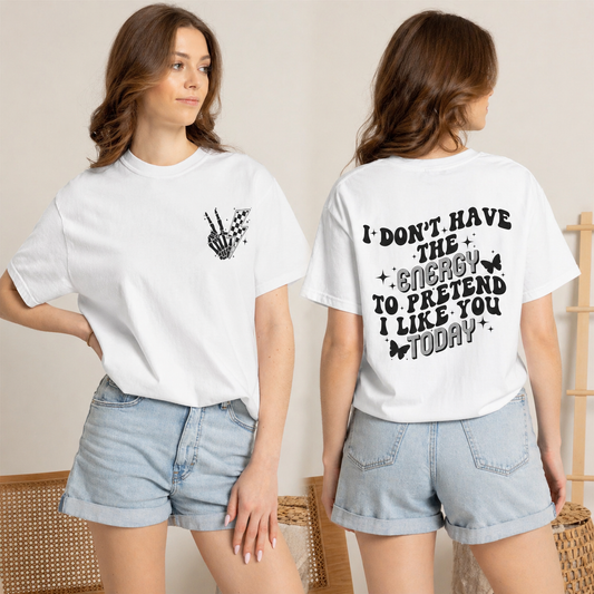 "I Don't Have the Energy to Pretend I Like You Today" Front& Back- Black Writing