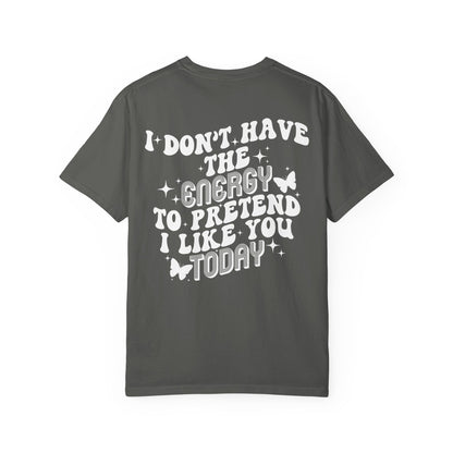 "I Don't Have the Energy to Pretend I Like You Today" Front& Back- White Writing