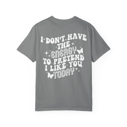 "I Don't Have the Energy to Pretend I Like You Today" Front& Back- White Writing