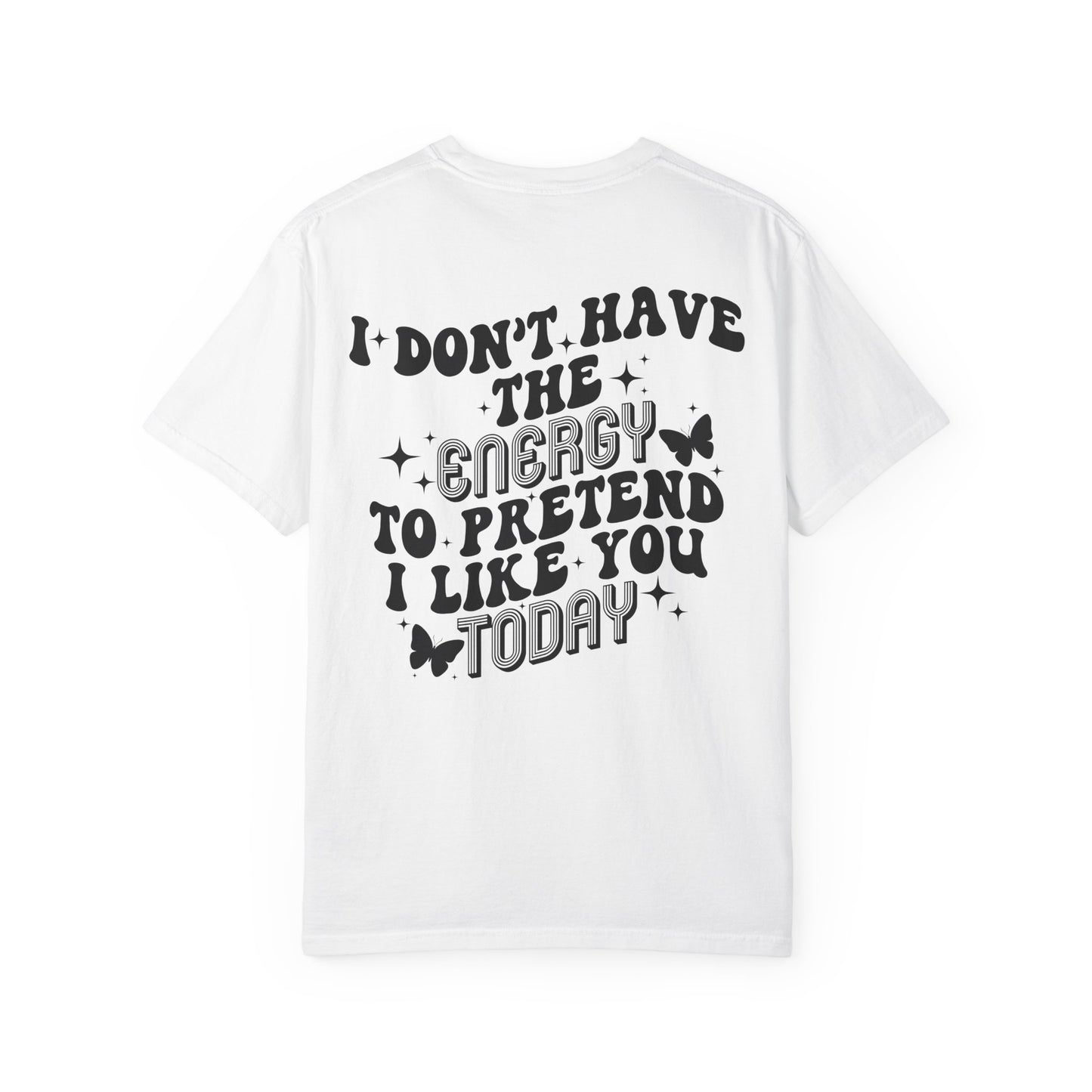 "I Don't Have the Energy to Pretend I Like You Today" Front& Back- Black Writing