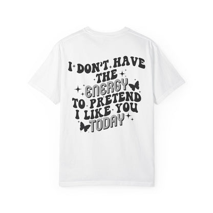 "I Don't Have the Energy to Pretend I Like You Today" Front& Back- Black Writing
