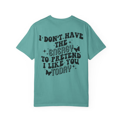 "I Don't Have the Energy to Pretend I Like You Today" Front& Back- Black Writing