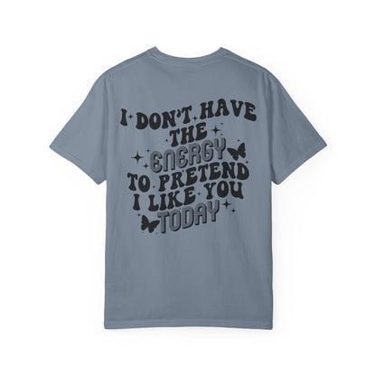 "I Don't Have the Energy to Pretend I Like You Today" Front& Back- Black Writing