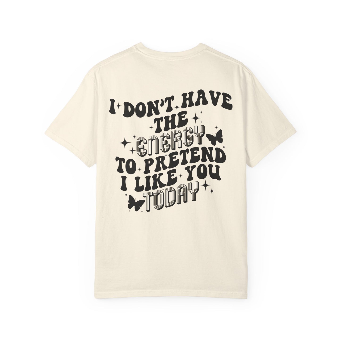 "I Don't Have the Energy to Pretend I Like You Today" Front& Back- Black Writing