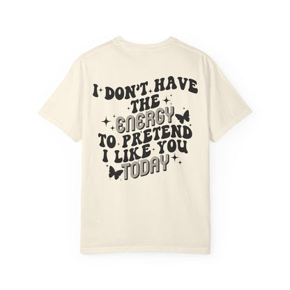 "I Don't Have the Energy to Pretend I Like You Today" Front& Back- Black Writing
