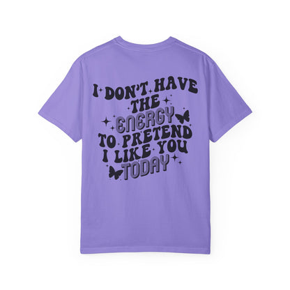 "I Don't Have the Energy to Pretend I Like You Today" Front& Back- Black Writing