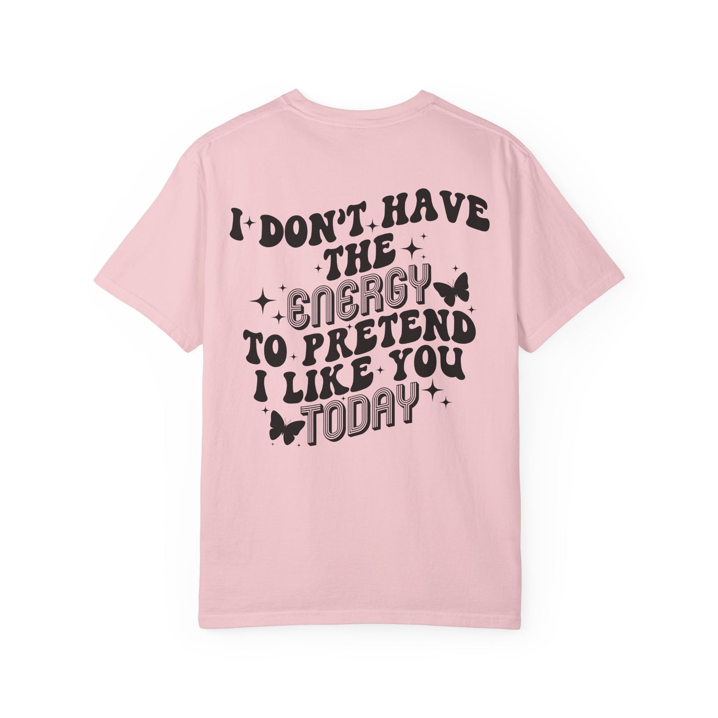 "I Don't Have the Energy to Pretend I Like You Today" Front& Back- Black Writing