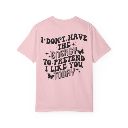 "I Don't Have the Energy to Pretend I Like You Today" Front& Back- Black Writing